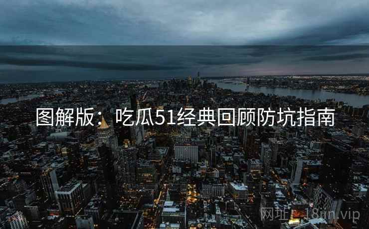 图解版：吃瓜51经典回顾防坑指南