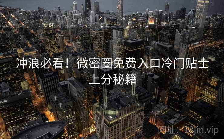 冲浪必看！微密圈免费入口冷门贴士上分秘籍