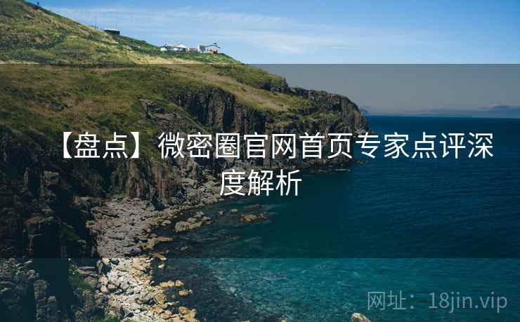 【盘点】微密圈官网首页专家点评深度解析