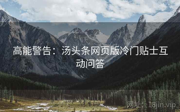 高能警告：汤头条网页版冷门贴士互动问答