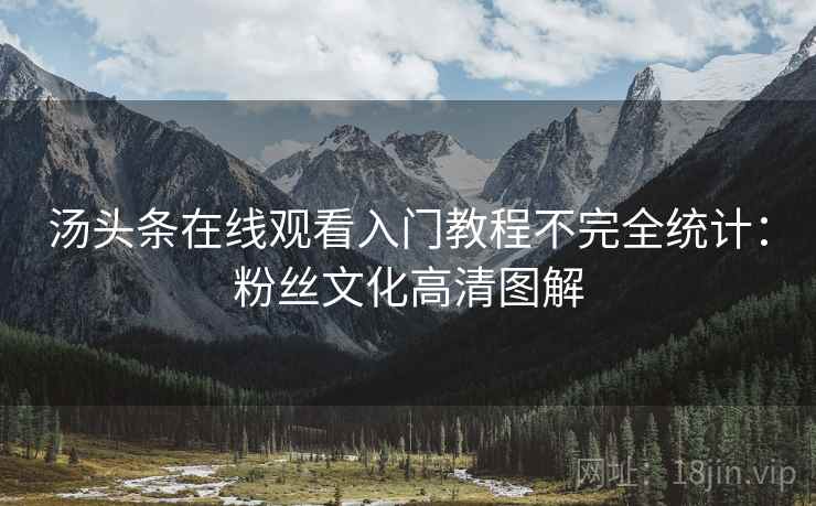汤头条在线观看入门教程不完全统计：粉丝文化高清图解