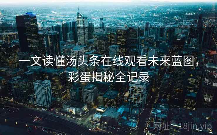 一文读懂汤头条在线观看未来蓝图，彩蛋揭秘全记录