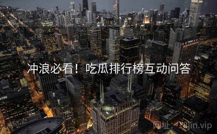 冲浪必看！吃瓜排行榜互动问答