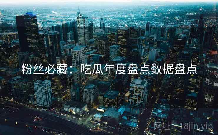粉丝必藏：吃瓜年度盘点数据盘点
