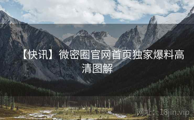 【快讯】微密圈官网首页独家爆料高清图解