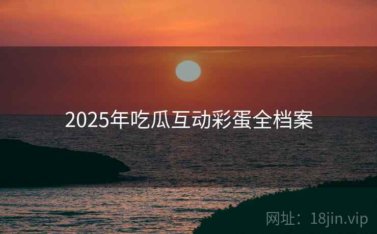 2025年吃瓜互动彩蛋全档案