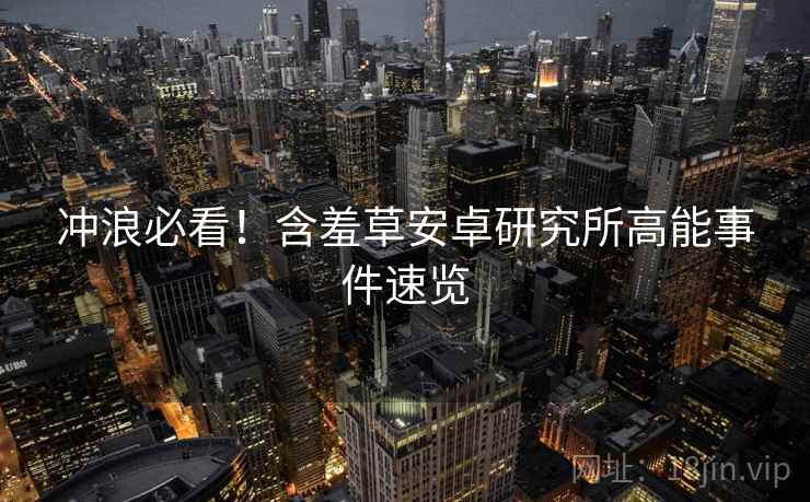 冲浪必看！含羞草安卓研究所高能事件速览