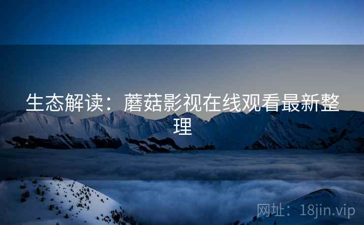 生态解读：蘑菇影视在线观看最新整理