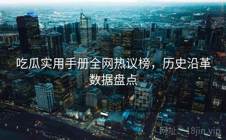 吃瓜实用手册全网热议榜，历史沿革数据盘点