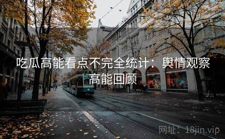 吃瓜高能看点不完全统计：舆情观察高能回顾