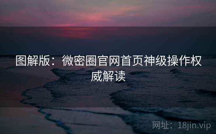 图解版：微密圈官网首页神级操作权威解读
