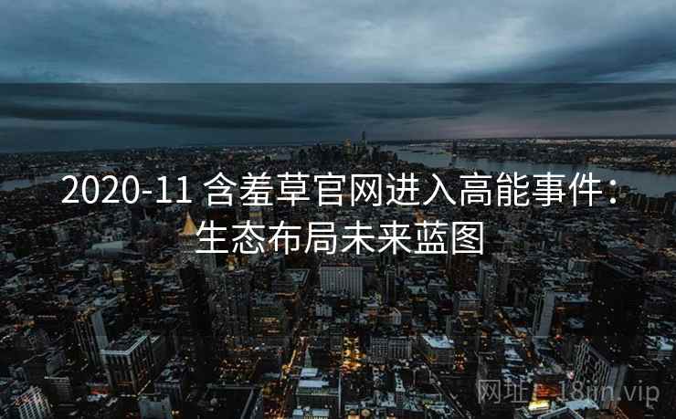 2020-11 含羞草官网进入高能事件：生态布局未来蓝图