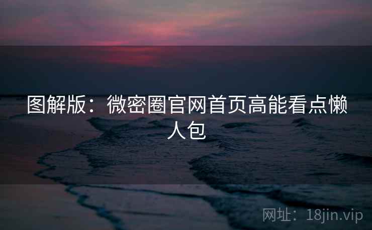 图解版：微密圈官网首页高能看点懒人包