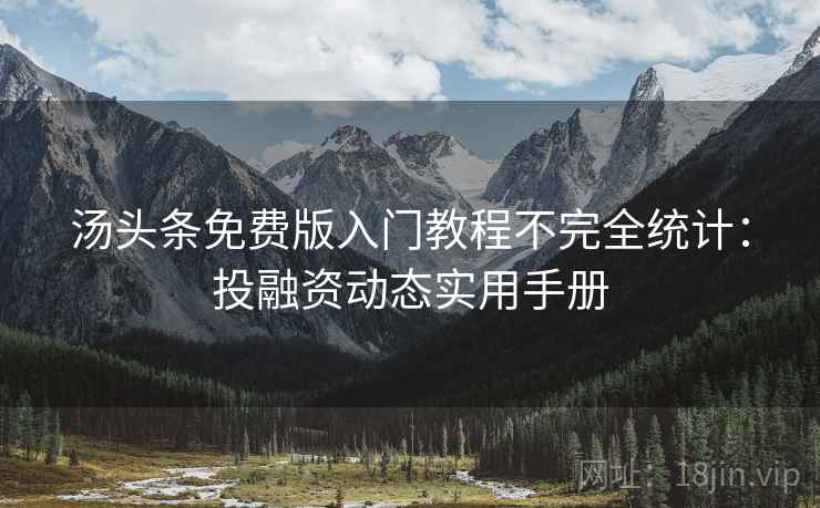 汤头条免费版入门教程不完全统计：投融资动态实用手册