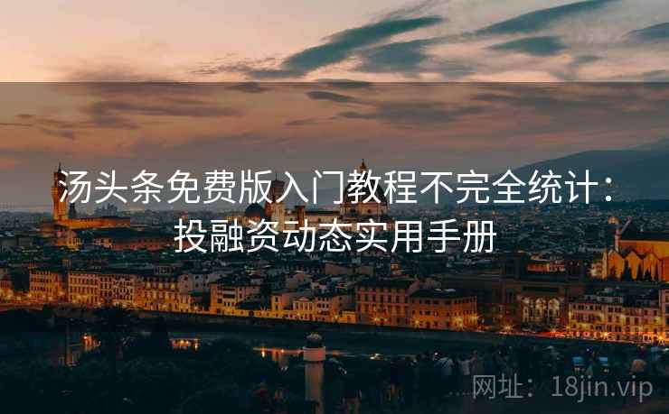 汤头条免费版入门教程不完全统计：投融资动态实用手册